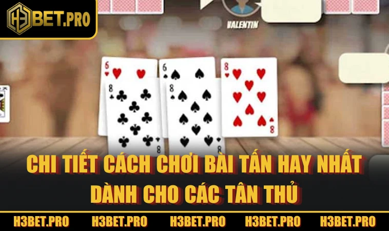 Chi tiết cách chơi bài Tấn hay nhất dành cho các tân thủ