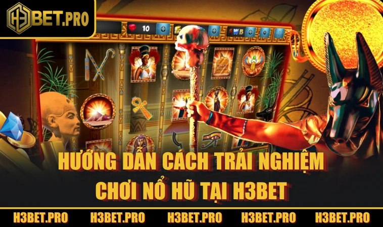 Hướng dẫn cách trải nghiệm chơi Nổ Hũ tại H3BET